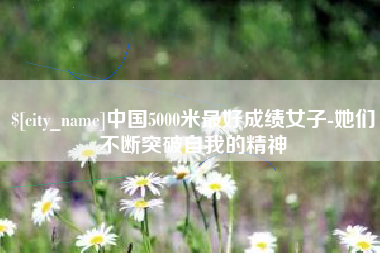 无锡中国5000米最好成绩女子-她们不断突破自我的精神