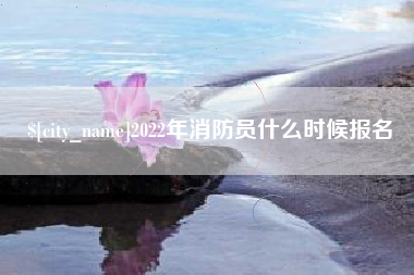 无锡2022年消防员什么时候报名