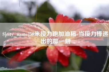 无锡50米接力跑加油稿-当接力棒递出的那一刻