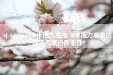 无锡50米接力赛跑-50米接力赛跑的现场气氛热烈非凡