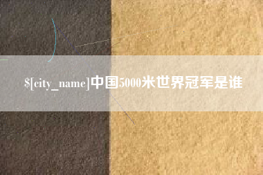无锡中国5000米世界冠军是谁