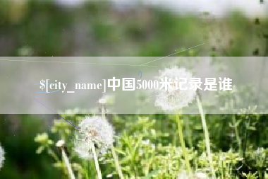 无锡中国5000米记录是谁