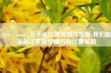 无锡五千米比赛视频完整版-我们能学到许多跑步技巧和比赛策略