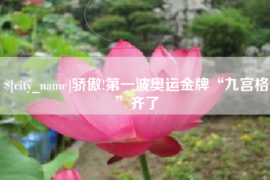 无锡骄傲!第一波奥运金牌“九宫格”齐了