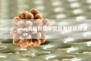 无锡消防救援学院报考体检标准