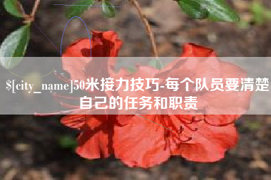 无锡50米接力技巧-每个队员要清楚自己的任务和职责