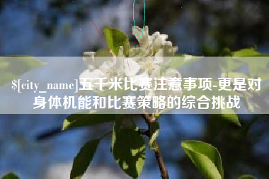 无锡五千米比赛注意事项-更是对身体机能和比赛策略的综合挑战