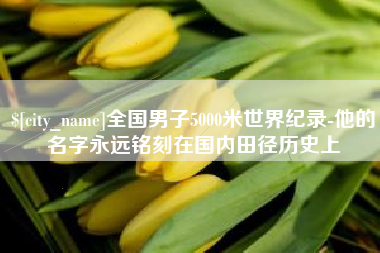 无锡全国男子5000米世界纪录-他的名字永远铭刻在国内田径历史上