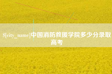 无锡中国消防救援学院多少分录取高考