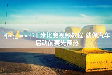 无锡5千米比赛视频教程-就像汽车启动前要先预热