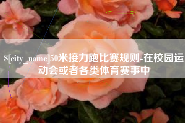 无锡50米接力跑比赛规则-在校园运动会或者各类体育赛事中
