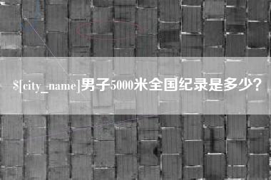 无锡男子5000米全国纪录是多少？