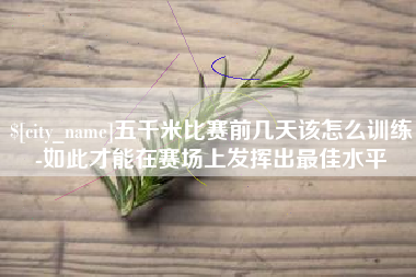 无锡五千米比赛前几天该怎么训练-如此才能在赛场上发挥出最佳水平