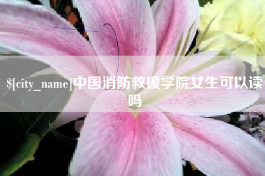 无锡中国消防救援学院女生可以读吗