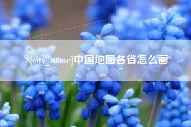 无锡中国地图各省怎么画