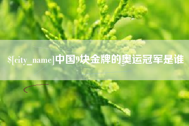 无锡中国9块金牌的奥运冠军是谁