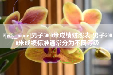 无锡男子5000米成绩对照表-男子5000米成绩标准通常分为不同等级