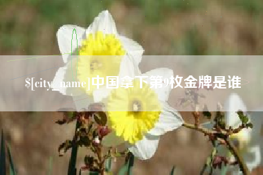 无锡中国拿下第9枚金牌是谁