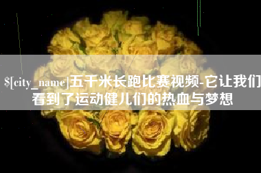 无锡五千米长跑比赛视频-它让我们看到了运动健儿们的热血与梦想