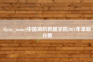 无锡中国消防救援学院2021年录取分数