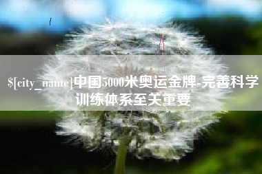 无锡中国5000米奥运金牌-完善科学训练体系至关重要
