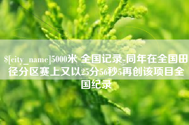 无锡5000米 全国记录-同年在全国田径分区赛上又以25分56秒5再创该项目全国纪录