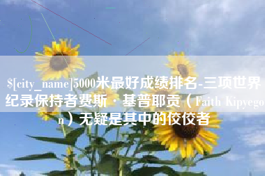 无锡5000米最好成绩排名-三项世界纪录保持者费斯·基普耶贡（Faith Kipyegon）无疑是其中的佼佼者