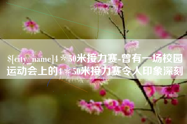无锡4＊50米接力赛-曾有一场校园运动会上的4＊50米接力赛令人印象深刻