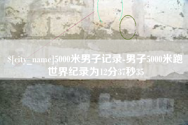 无锡5000米男子记录-男子5000米跑世界纪录为12分37秒35