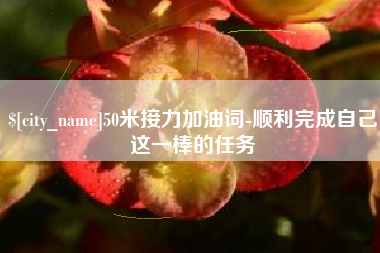 无锡50米接力加油词-顺利完成自己这一棒的任务