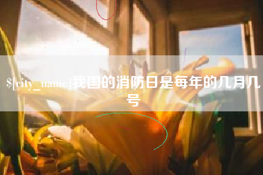 无锡我国的消防日是每年的几月几号