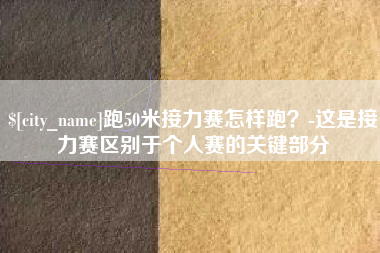 无锡跑50米接力赛怎样跑？-这是接力赛区别于个人赛的关键部分
