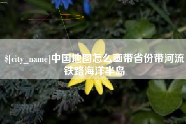 无锡中国地图怎么画带省份带河流铁路海洋半岛