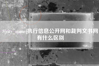 无锡执行信息公开网和裁判文书网有什么区别