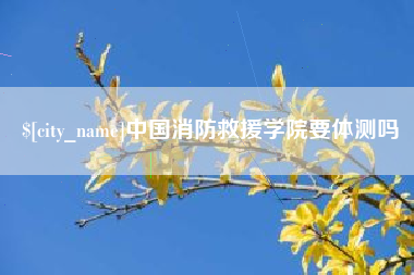 无锡中国消防救援学院要体测吗
