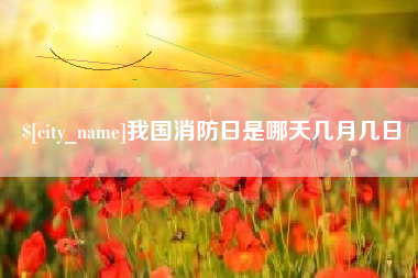 无锡我国消防日是哪天几月几日