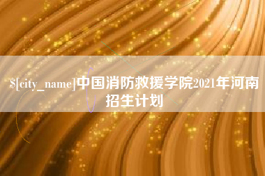 无锡中国消防救援学院2021年河南招生计划