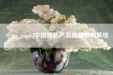 无锡中国消防产品质量查询系统