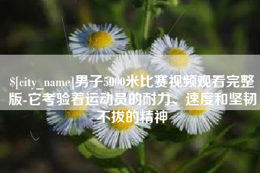 无锡男子5000米比赛视频观看完整版-它考验着运动员的耐力、速度和坚韧不拔的精神