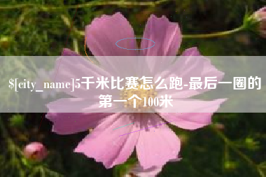 无锡5千米比赛怎么跑-最后一圈的第一个100米