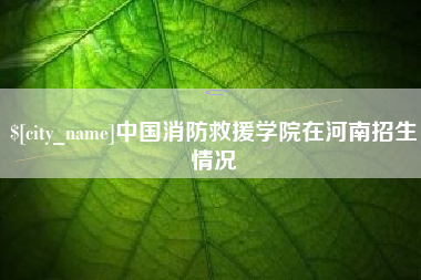 无锡中国消防救援学院在河南招生情况
