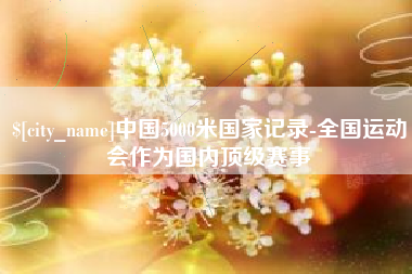 无锡中国5000米国家记录-全国运动会作为国内顶级赛事