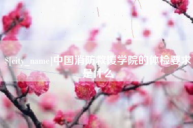 无锡中国消防救援学院的体检要求是什么