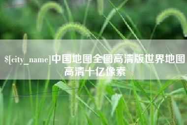 无锡中国地图全图高清版世界地图高清十亿像素