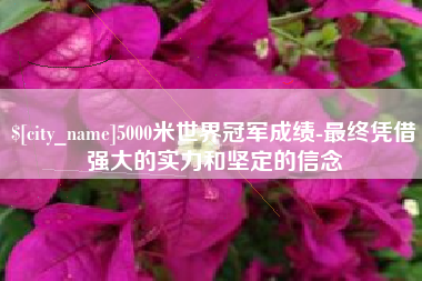 无锡5000米世界冠军成绩-最终凭借强大的实力和坚定的信念