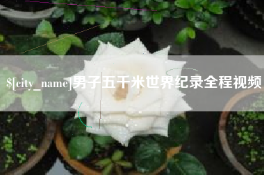 无锡男子五千米世界纪录全程视频