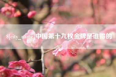 无锡中国第十九枚金牌是谁得的