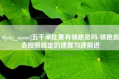 无锡五千米比赛有领跑员吗-领跑员会按照既定的速度匀速前进