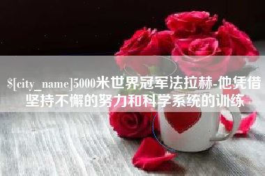 无锡5000米世界冠军法拉赫-他凭借坚持不懈的努力和科学系统的训练