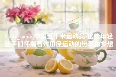 无锡中国五千米运动员-这些年轻选手们怀揣着对田径运动的热爱和梦想
